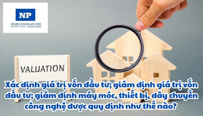 Xác định giá trị vốn đầu tư; giám định giá trị vốn đầu tư; giám định máy móc, thiết bị, dây chuyền công nghệ được quy định như thế nào?
