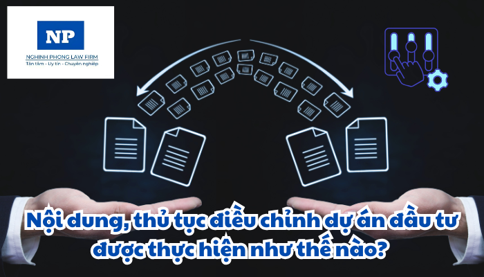 Nội dung, thủ tục điều chỉnh dự án đầu tư được thực hiện như thế nào?