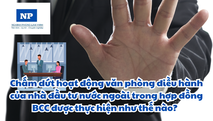 Chấm dứt hoạt động văn phòng điều hành của nhà đầu tư nước ngoài trong hợp đồng BCC được thực hiện như thế nào?