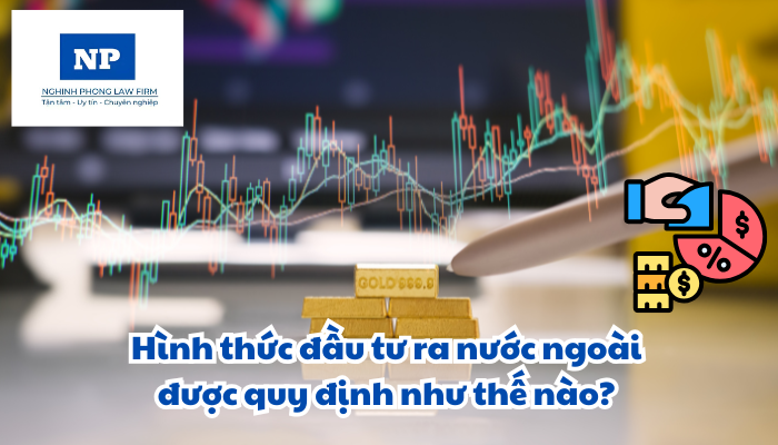 Hình thức đầu tư ra nước ngoài được quy định như thế nào?