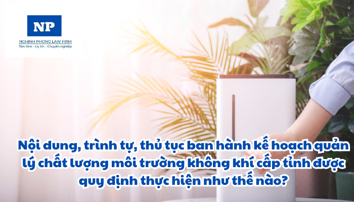 Nội dung, trình tự, thủ tục ban hành kế hoạch quản lý chất lượng môi trường không khí cấp tỉnh được quy định thực hiện như thế nào?
