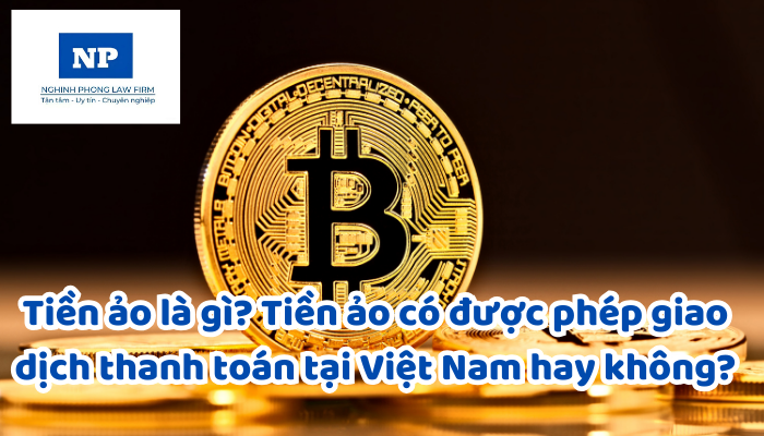 Tiền ảo là gì? Tiền ảo có được phép giao dịch thanh toán tại Việt Nam hay không?