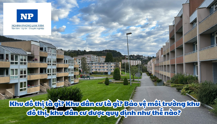 Khu đô thị là gì? Khu dân cư là gì? Bảo vệ môi trường khu đô thị, khu dân cư được quy định như thế nào?