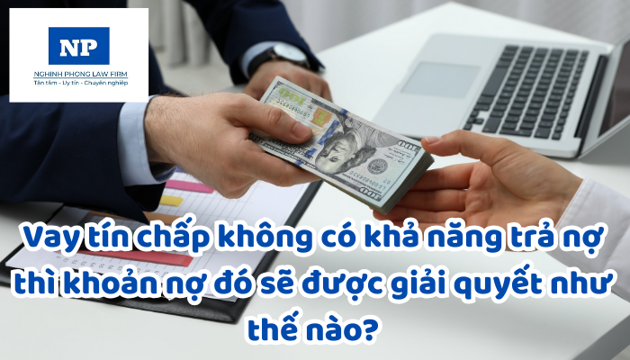 Vay tín chấp không có khả năng trả nợ thì khoản nợ đó sẽ được giải quyết như thế nào?