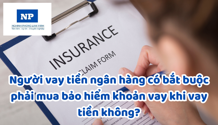 Người vay tiền ngân hàng có bắt buộc phải mua bảo hiểm khoản vay khi vay tiền không?