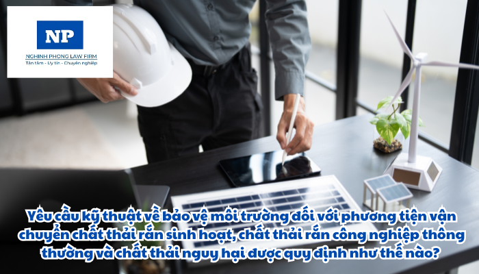 Yêu cầu kỹ thuật về bảo vệ môi trường đối với phương tiện vận chuyển chất thải rắn sinh hoạt, chất thải rắn công nghiệp thông thường và chất thải nguy hại được quy định như thế nào?