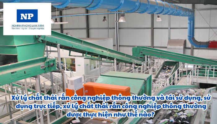 Xử lý chất thải rắn công nghiệp thông thường và tái sử dụng, sử dụng trực tiếp, xử lý chất thải rắn công nghiệp thông thường được thực hiện như thế nào?