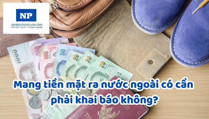 Mang tiền mặt ra nước ngoài có cần phải khai báo không?