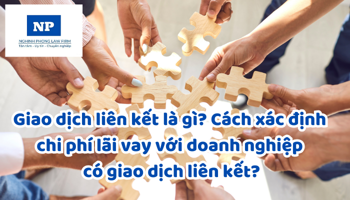 Giao dịch liên kết là gì? Cách xác định chi phí lãi vay với doanh nghiệp có giao dịch liên kết?