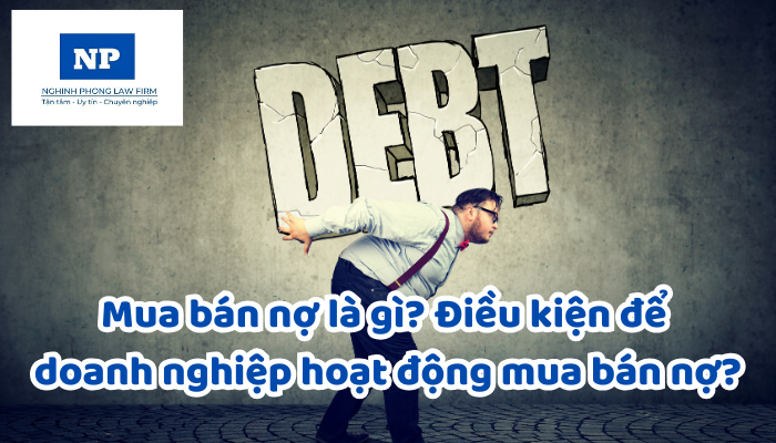 Mua bán nợ là gì? Điều kiện để doanh nghiệp hoạt động mua bán nợ?
