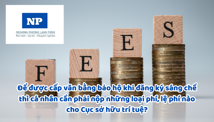 Để được cấp văn bằng bảo hộ khi đăng ký sáng chế thì cá nhân cần phải nộp những loại phí, lệ phí nào cho Cục sở hữu trí tuệ?