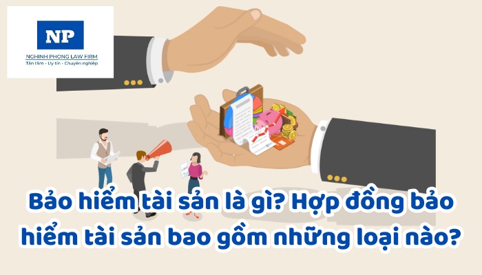 Bảo hiểm tài sản là gì? Hợp đồng bảo hiểm tài sản bao gồm những loại nào?