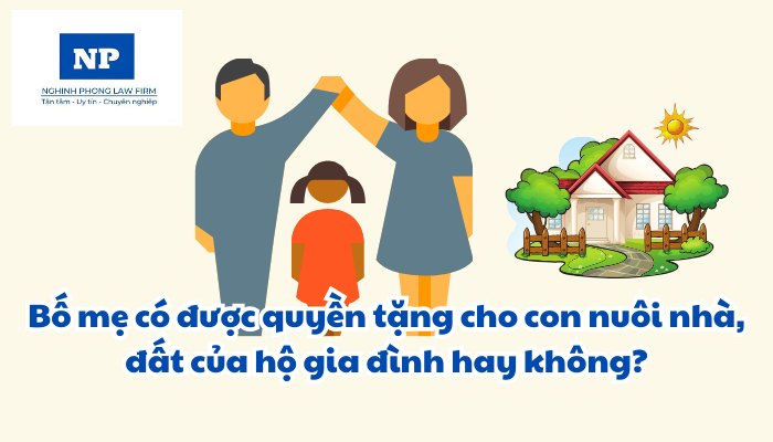 Bố mẹ có được quyền tặng cho con nuôi nhà, đất của hộ gia đình hay không?