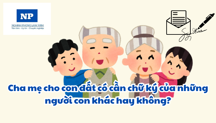 Cha mẹ cho con đất có cần chữ ký của những người con khác hay không?