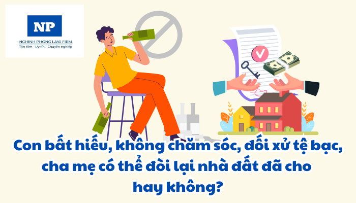 Con bất hiếu, không chăm sóc, đối xử tệ bạc, cha mẹ có thể đòi lại nhà đất đã cho hay không?