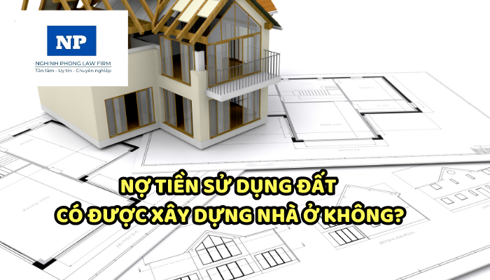 Nợ tiền sử dụng đất có được xây dựng nhà ở không? Hồ sơ xin cấp giấy phép xây dựng nhà ở riêng lẻ bao gồm những gì?