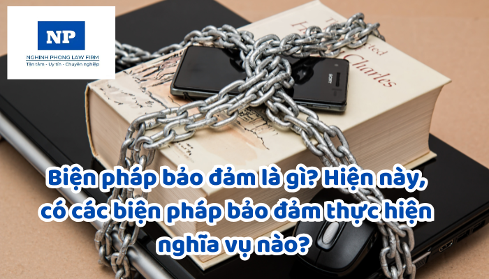 Biện pháp bảo đảm là gì? Hiện nay, có các biện pháp bảo đảm thực hiện nghĩa vụ nào? Trường hợp nào bắt buộc phải thực hiện đăng ký biện pháp bảo đảm?