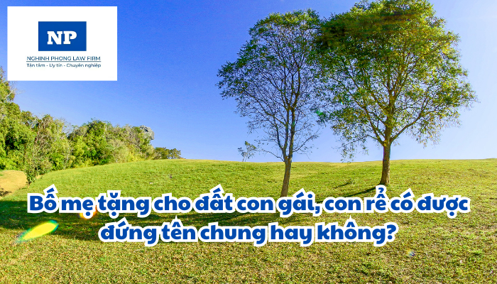Bố mẹ tặng cho đất con gái, con rể có được đứng tên chung hay không?