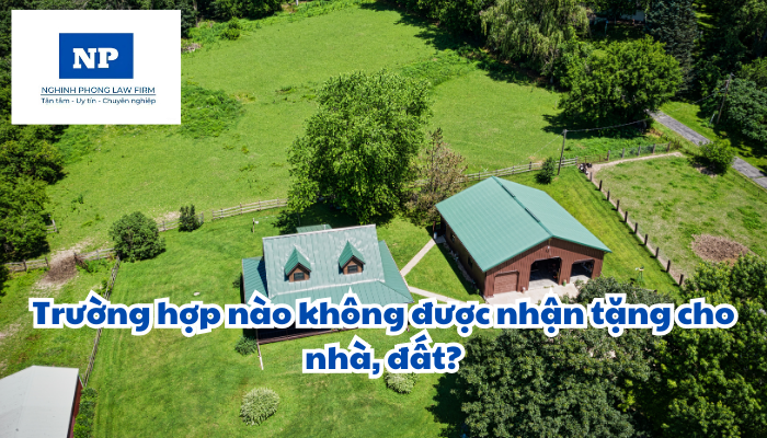 Trường hợp nào không được nhận tặng cho nhà, đất?