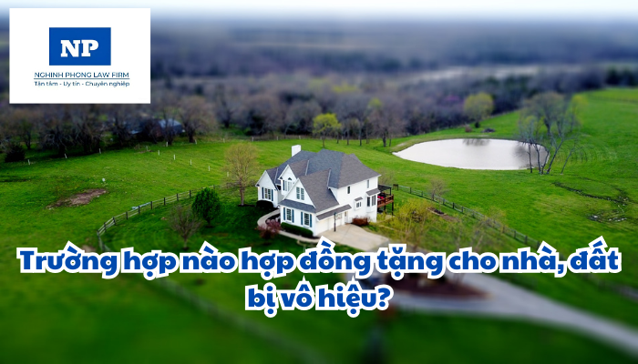 Trường hợp nào hợp đồng tặng cho nhà, đất bị vô hiệu?