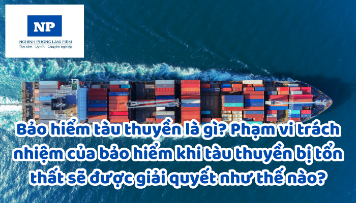 Bảo hiểm tàu thuyền là gì? Phạm vi trách nhiệm của bảo hiểm khi tàu thuyền bị tổn thất sẽ được giải quyết như thế nào?