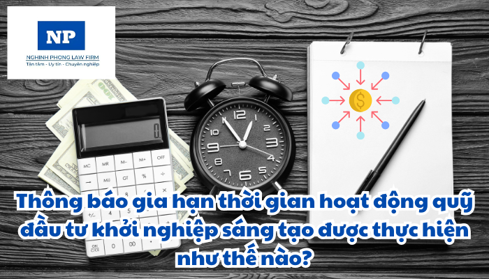 Thông báo gia hạn thời gian hoạt động quỹ đầu tư khởi nghiệp sáng tạo được thực hiện như thế nào?