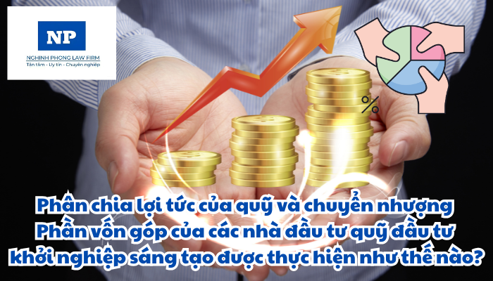 Phân chia lợi tức của quỹ và chuyển nhượng Phần vốn góp của các nhà đầu tư quỹ đầu tư khởi nghiệp sáng tạo được thực hiện như thế nào?