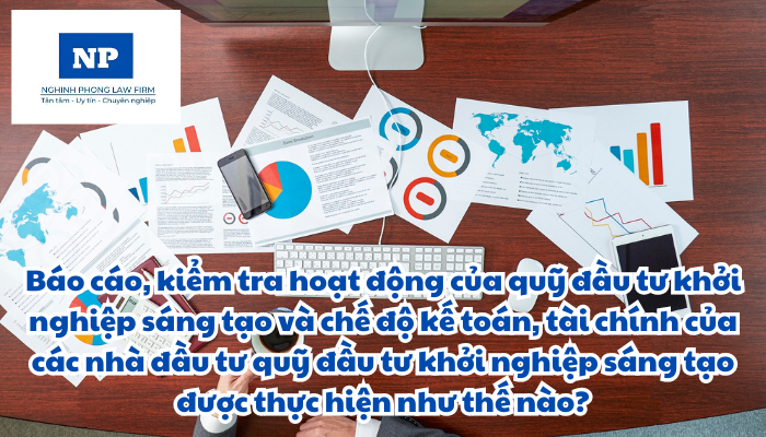 Báo cáo, kiểm tra hoạt động của quỹ đầu tư khởi nghiệp sáng tạo và chế độ kế toán, tài chính của các nhà đầu tư quỹ đầu tư khởi nghiệp sáng tạo được thực hiện như thế nào?
