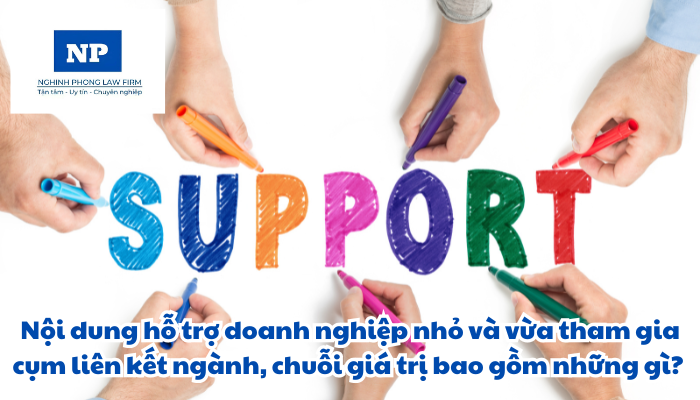 Nội dung hỗ trợ doanh nghiệp nhỏ và vừa tham gia cụm liên kết ngành, chuỗi giá trị bao gồm những gì? Việc hỗ trợ DNNVV tham gia cụm liên kết ngành, chuỗi giá trị sản xuất, chế biến được thực hiện ra sao?