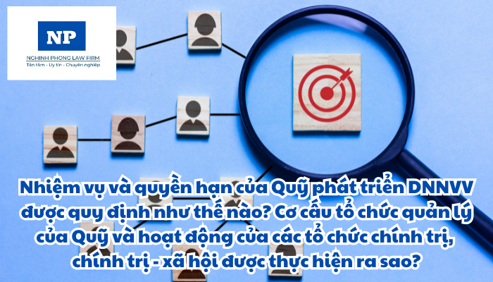 Quỹ Phát triển doanh nghiệp nhỏ và vừa là gì? Nhiệm vụ và quyền hạn của Quỹ được quy định như thế nào? Cơ cấu tổ chức quản lý của Quỹ và hoạt động của các tổ chức chính trị, chính trị - xã hội được thực hiện ra sao?