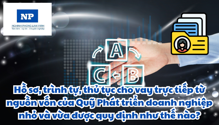 Hồ sơ, trình tự, thủ tục cho vay trực tiếp từ nguồn vốn của Quỹ Phát triển doanh nghiệp nhỏ và vừa được quy định như thế nào?