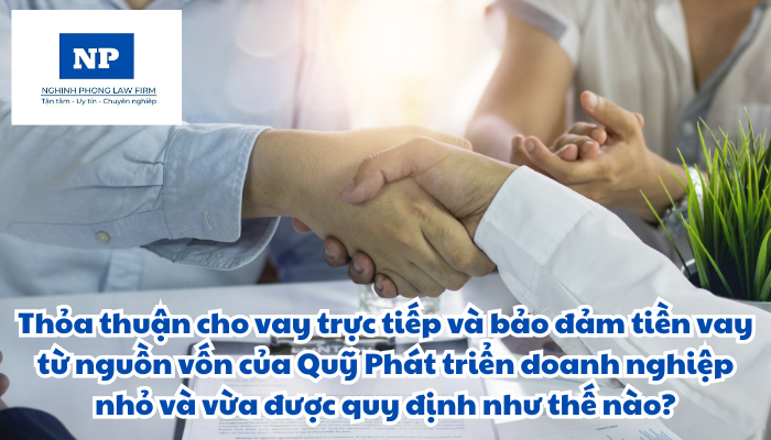 Thỏa thuận cho vay trực tiếp và bảo đảm tiền vay từ nguồn vốn của Quỹ Phát triển doanh nghiệp nhỏ và vừa được quy định như thế nào?