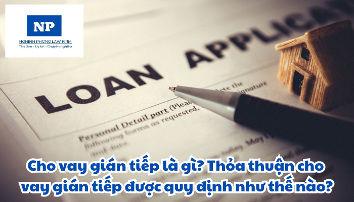 Cho vay gián tiếp là gì? Thỏa thuận cho vay gián tiếp được quy định như thế nào?