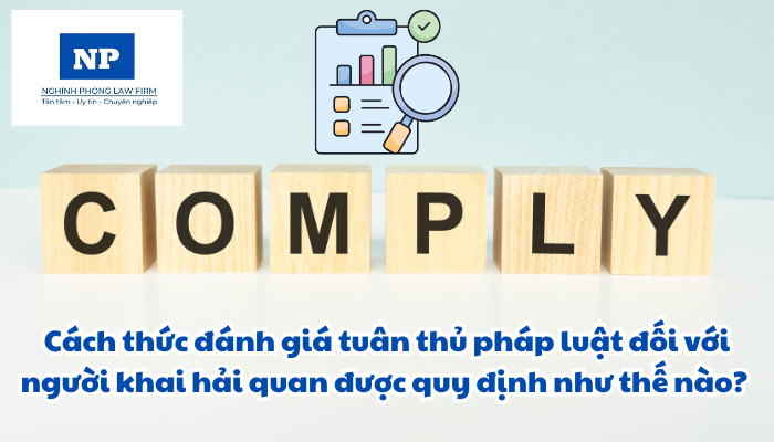 Cách thức đánh giá tuân thủ pháp luật đối với người khai hải quan được quy định như thế nào?