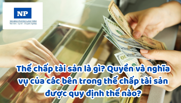 Thế chấp tài sản là gì? Quyền và nghĩa vụ của các bên trong thế chấp tài sản được quy định thế nào?