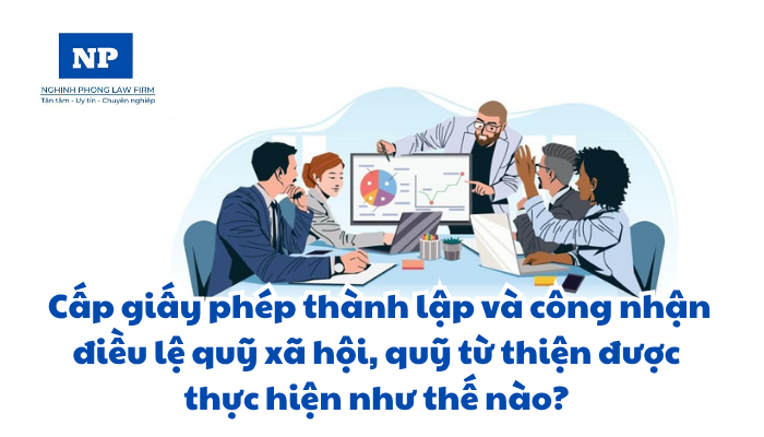 Cấp giấy phép thành lập và công nhận điều lệ quỹ xã hội, quỹ từ thiện được thực hiện như thế nào?