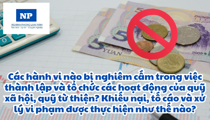 Các hành vi nào bị nghiêm cấm trong việc thành lập và tổ chức các hoạt động của quỹ xã hội, quỹ từ thiện? Khiếu nại, tố cáo và xử lý vi phạm được thực hiện như thế nào?