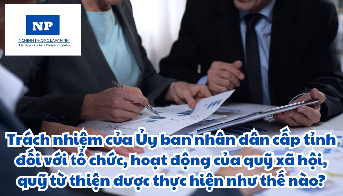 Trách nhiệm của Ủy ban nhân dân cấp tỉnh đối với tổ chức, hoạt động của quỹ xã hội, quỹ từ thiện được thực hiện như thế nào?