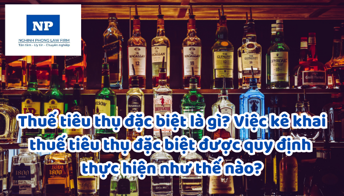 Thuế tiêu thụ đặc biệt là gì? Việc kê khai thuế tiêu thụ đặc biệt được quy định thực hiện như thế nào?