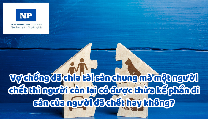 Vợ chồng đã chia tài sản chung mà một người chết thì người còn lại có được thừa kế phần di sản của người đã chết hay không?