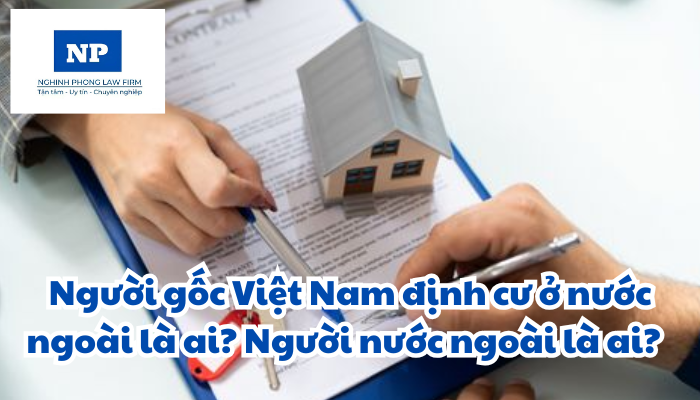 Người gốc Việt Nam định cư ở nước ngoài là ai? Người nước ngoài là ai? Quyền và nghĩa vụ về sử dụng đất ở của người gốc Việt Nam định cư ở nước ngoài được sở hữu nhà ở tại Việt Nam; người nước ngoài hoặc người gốc Việt Nam định cư ở nước ngoài không thuộc đối tượng được sở hữu nhà ở gắn liền với quyền sử dụng đất ở tại Việt Nam được quy định như thế nào?
