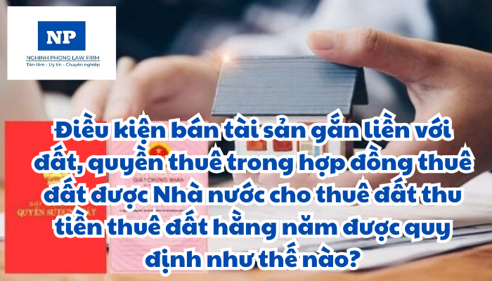 Điều kiện bán tài sản gắn liền với đất, quyền thuê trong hợp đồng thuê đất được Nhà nước cho thuê đất thu tiền thuê đất hằng năm được quy định như thế nào?