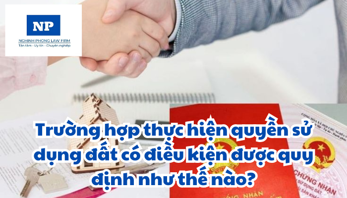 Trường hợp thực hiện quyền sử dụng đất có điều kiện được quy định như thế nào?