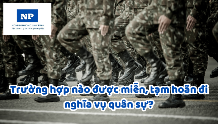 Trường hợp nào được miễn, tạm hoãn đi nghĩa vụ quân sự?