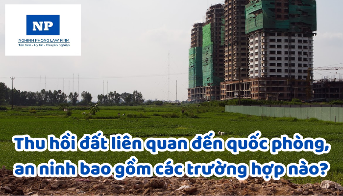 Thu hồi đất liên quan đến quốc phòng, an ninh bao gồm các trường hợp nào?