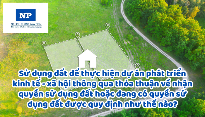 Sử dụng đất để thực hiện dự án phát triển kinh tế - xã hội thông qua thỏa thuận về nhận quyền sử dụng đất hoặc đang có quyền sử dụng đất được quy định như thế nào?