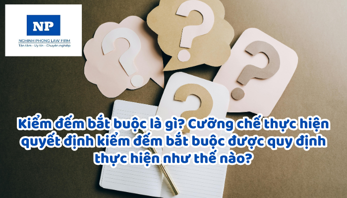Kiểm đếm bắt buộc là gì? Cưỡng chế thực hiện quyết định kiểm đếm bắt buộc được quy định thực hiện như thế nào?