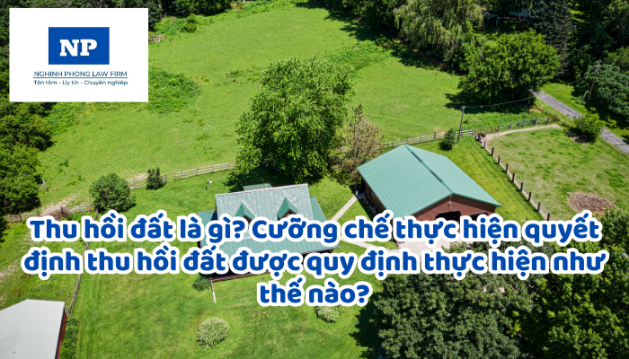 Thu hồi đất là gì? Cưỡng chế thực hiện quyết định thu hồi đất được quy định thực hiện như thế nào?