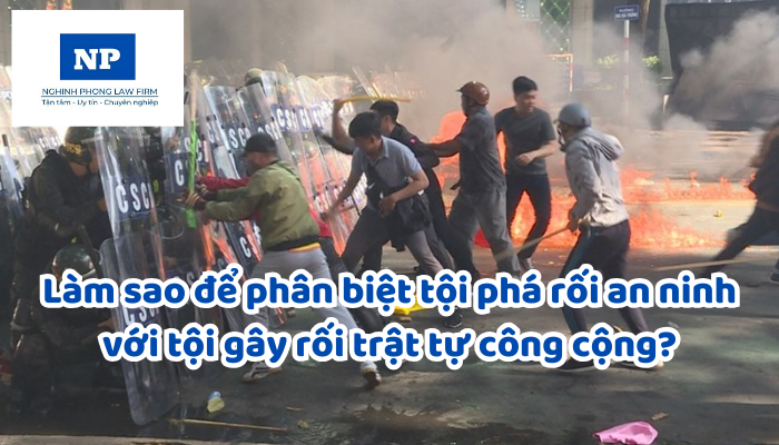 Làm sao để phân biệt tội phá rối an ninh với tội gây rối trật tự công cộng?