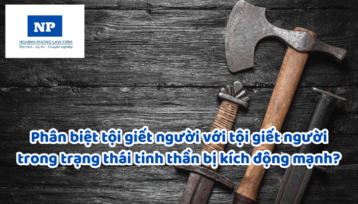 Làm sao để phân biệt tội giết người với tội giết người trong trạng thái tinh thần bị kích động mạnh?